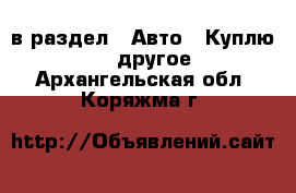  в раздел : Авто » Куплю »  » другое . Архангельская обл.,Коряжма г.